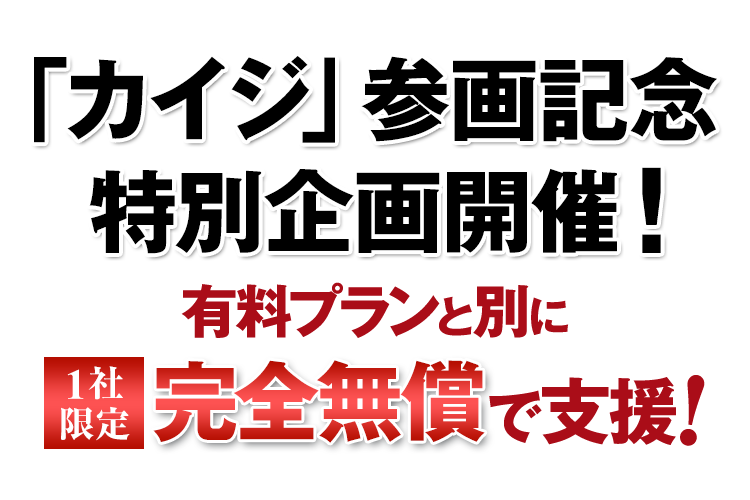 「カイジ」参画記念　特別企画開催！　有料プランと別に1社限定完全無償で支援！