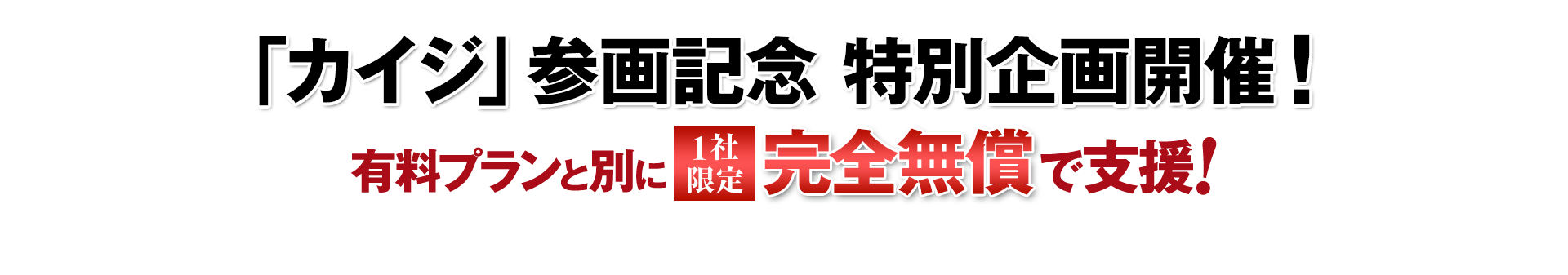 「カイジ」参画記念　特別企画開催！　有料プランと別に1社限定完全無償で支援！