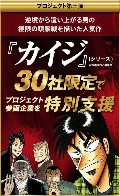 プロジェクト第三弾『カイジ』（シリーズ）逆境から這い上がる男の、極限の頭脳戦を描いた人気作　30社限定でプロジェクト参画企業を特別支援